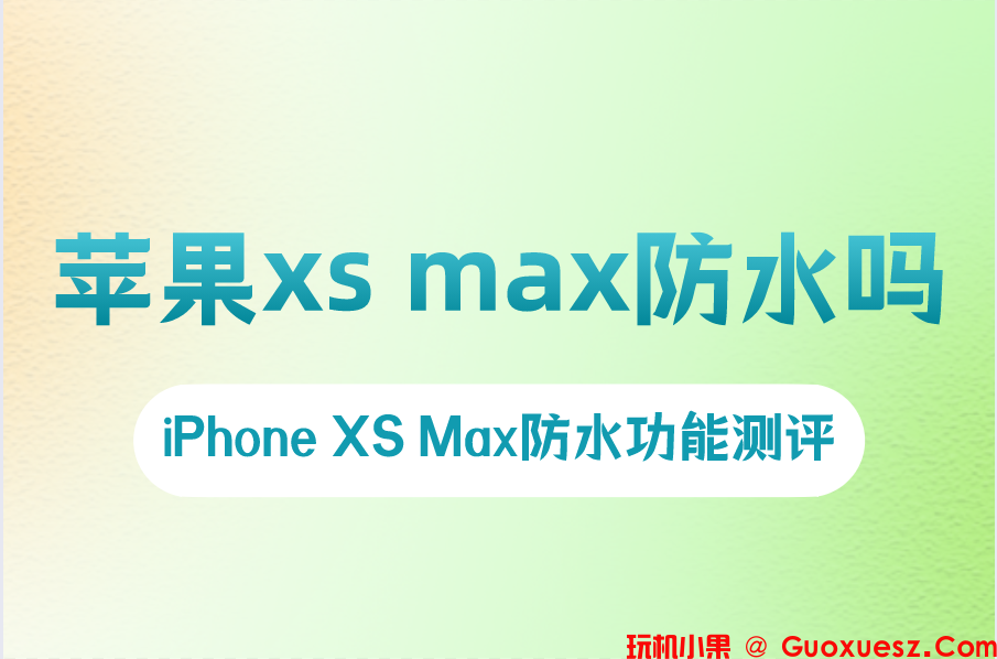 苹果xs max防水吗？iPhone XS Max防水功能测评