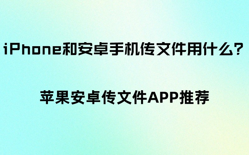 iPhone和安卓手机传文件用什么？APP推荐