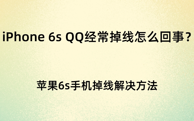 iPhone 6s QQ经常掉线怎么回事？苹果6s手机扣扣掉线解决方法