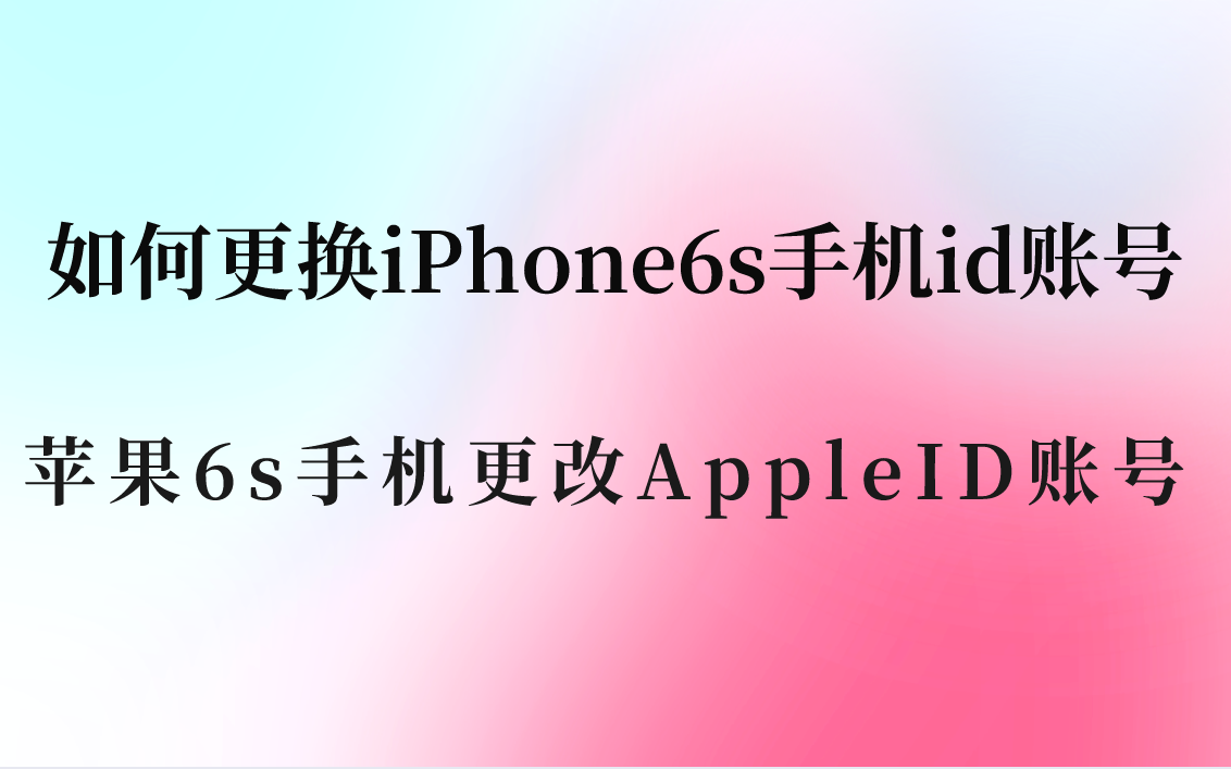 如何更换iPhone6s手机id账号？苹果6s手机更改AppleID账号