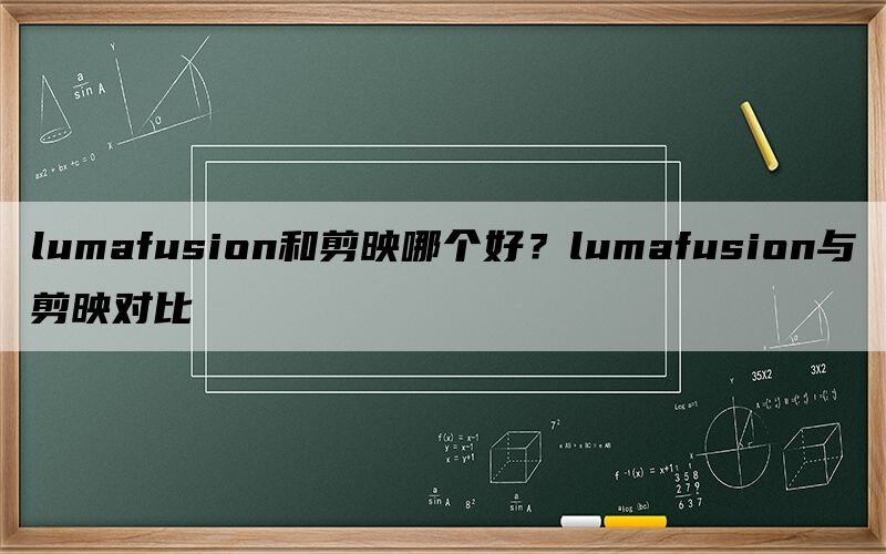 lumafusion和剪映哪个好？lumafusion与剪映对比