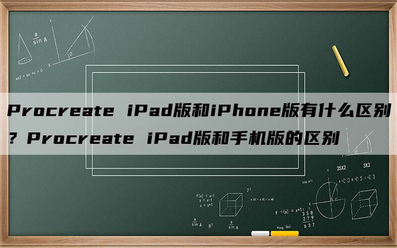 Procreate iPad版和iPhone版有什么区别？Procreate iPad版和手机版的区别