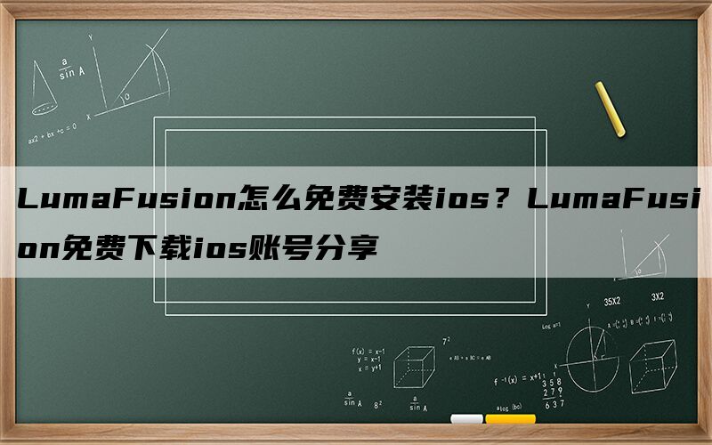 LumaFusion怎么免费安装ios？LumaFusion免费下载ios账号分享