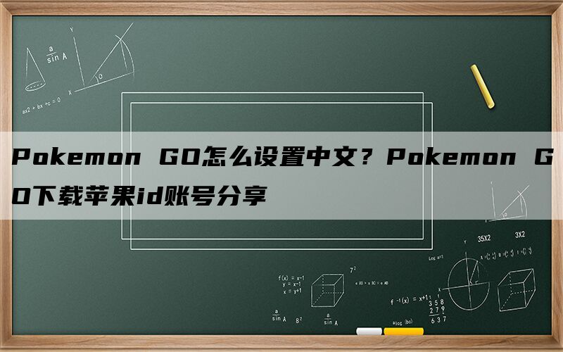 Pokemon GO怎么设置中文？Pokemon GO下载苹果id账号分享