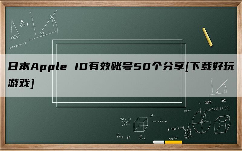 日本Apple ID有效账号50个分享[下载好玩游戏]