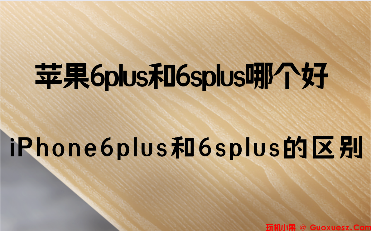 苹果6plus和6splus哪个好？iPhone6plus和6splus的区别