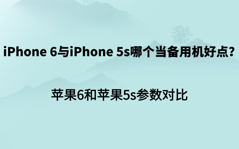 iPhone 6与iPhone 5s哪个当备用机好点？苹果6和苹果5s参数对比