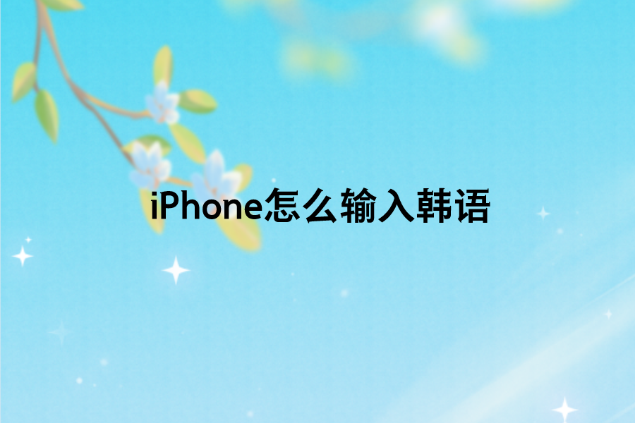 iPhone怎么输入韩语？苹果手机添加韩文键盘设置方法