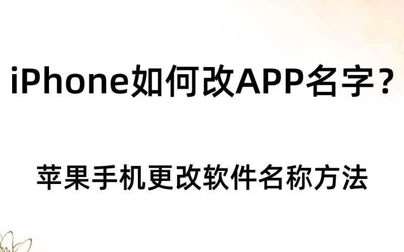 iPhone如何改APP名字？苹果手机更改软件名称方法