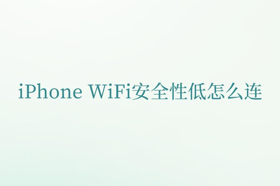iPhone WiFi安全性低怎么连？苹果手机无线网不安全解决方法