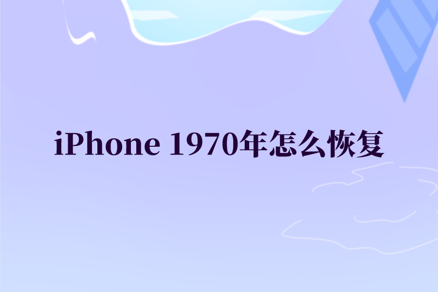 iPhone 1970年怎么恢复？苹果手机1970年1月1日解决办法