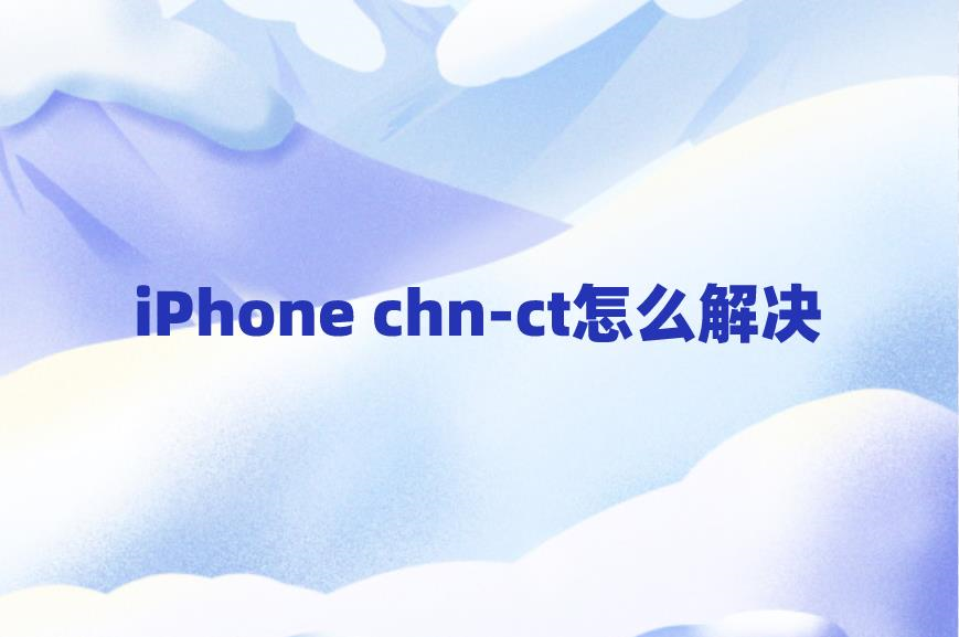 iPhone chn-ct怎么解决？苹果手机chn-ct处理方法