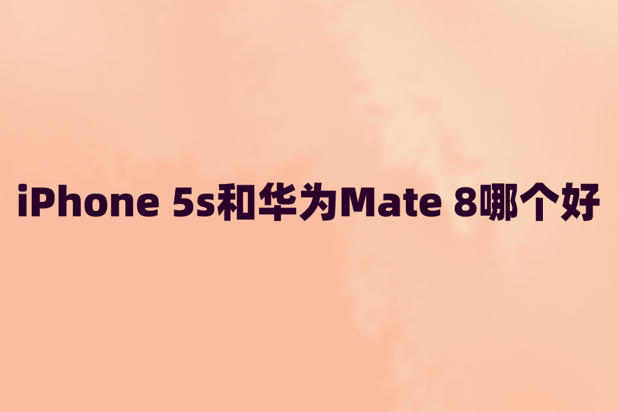 iPhone 5s和华为Mate 8哪个好？参数区别对比评测