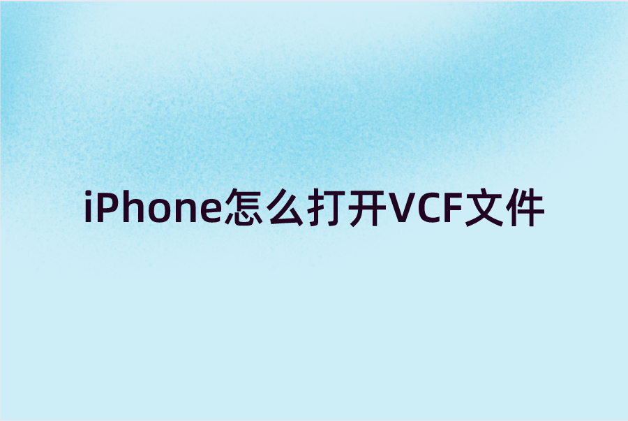 iPhone怎么打开VCF文件？VCF格式打开方式