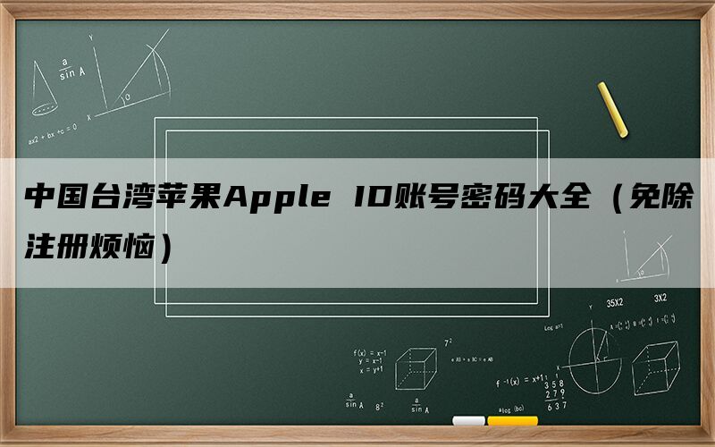 中国台湾苹果Apple ID账号密码大全（免除注册烦恼）