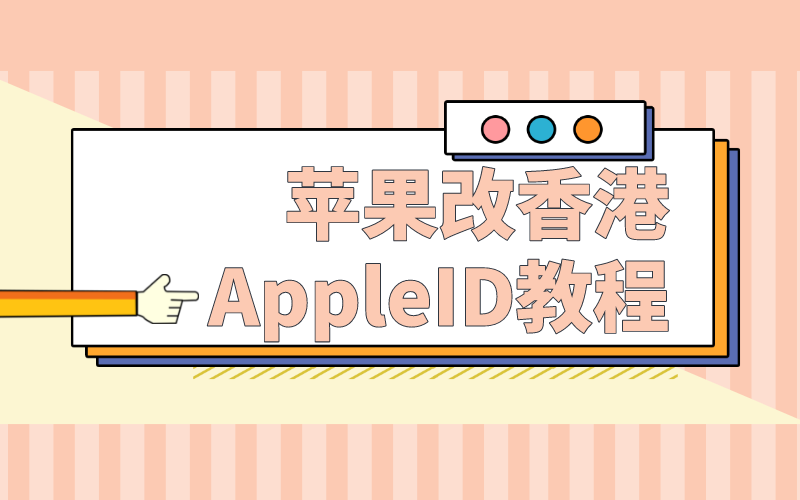 苹果id改香港地区资料怎么填？苹果改香港AppleID教程